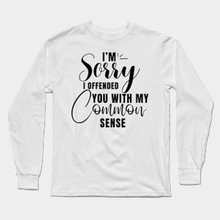 I’m Sorry I Offended You With My Common Sense Shirt Long Sleeve T-Shirt